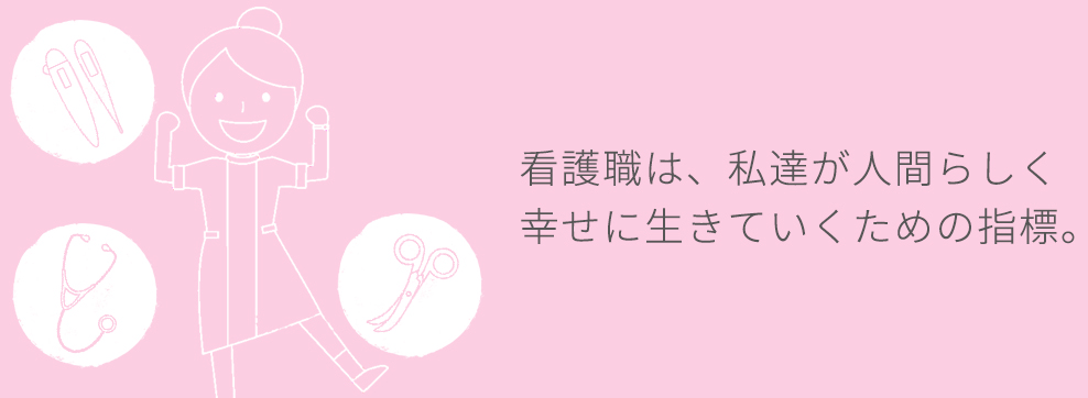 看護職は、私達が人間らしく幸せに生きていくための指標。